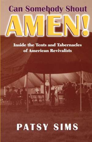 Can Somebody Shout Amen! Inside the Tents and Tabernacles of American Revivalists de Patsy Sims