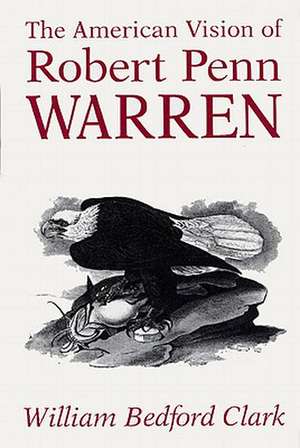 The American Vision of Robert Penn Warren de William Bedford Clark