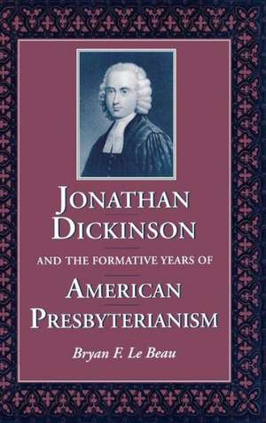 Jonathan Dickinson and the Formative Years of American Presbyterianism de Bryan F. Le Beau