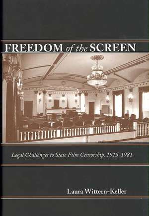 Freedom of the Screen: Legal Challenges to State Film Censorship, 1915-1981 de Laura Wittern-Keller