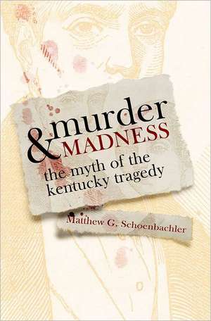 Murder & Madness: The Myth of the Kentucky Tragedy de Matthew G. Schoenbachler