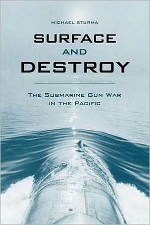 Surface and Destroy: The Submarine Gun War in the Pacific de Michael Sturma