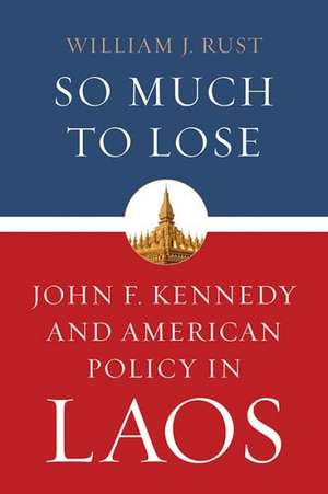 So Much to Lose: John F. Kennedy and American Policy in Laos de William J. Rust