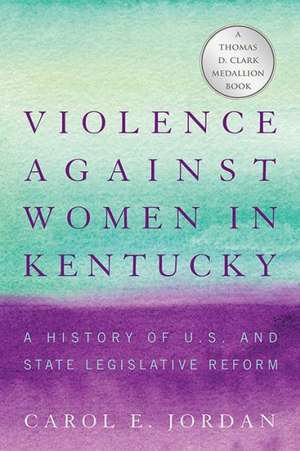 Violence Against Women in Kentucky: A History of U.S. and State Legislative Reform de Carol E. Jordan