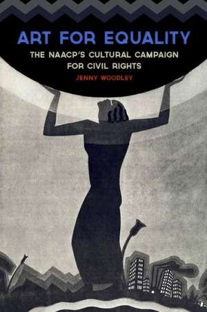 Art for Equality: The NAACP's Cultural Campaign for Civil Rights de Jenny Woodley