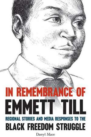 In Remembrance of Emmett Till: Regional Stories and Media Responses to the Black Freedom Struggle de Darryl Mace