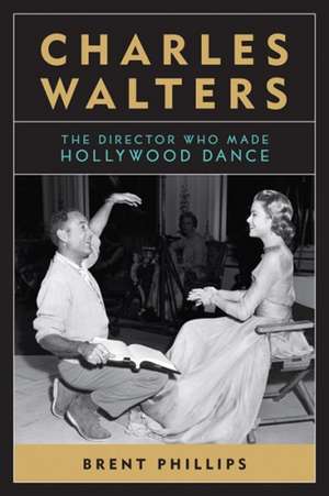 Charles Walters: The Director Who Made Hollywood Dance de Brent Phillips