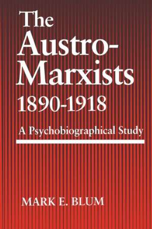 The Austro-Marxists 1890-1918: A Psychobiographical Study de Mark E. Blum