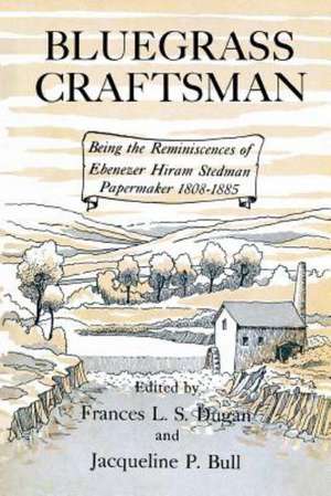 Bluegrass Craftsman: Being the Reminiscences of Ebenezer Hiram Stedman Papermaker 1808-1885 de Frances L. S. Dugan