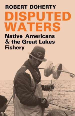 Disputed Waters: Native Americans and the Great Lakes Fishery de Robert Doherty