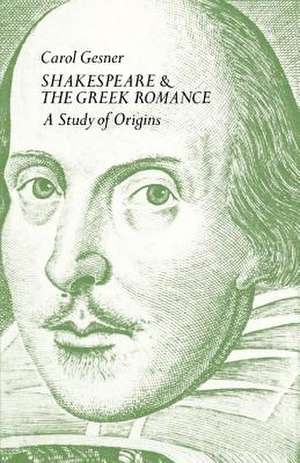 Shakespeare and the Greek Romance: A Study of Origins de Carol Gesner