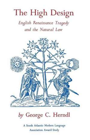 The High Design: English Renaissance Tragedy and the Natural Law de George C. Herndl