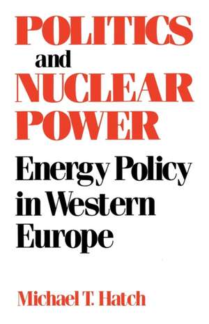 Politics and Nuclear Power: Energy Policy in Western Europe de Michael T. Hatch