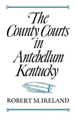 The County Courts in Antebellum Kentucky de Robert M. Ireland