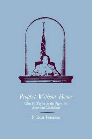 Prophet Without Honor: Glen H. Taylor and the Fight for American Liberalism de F. Ross Peterson