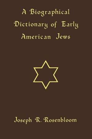 A Biographical Dictionary of Early American Jews: Colonial Times Through 1800 de Joseph R. Rosenbloom