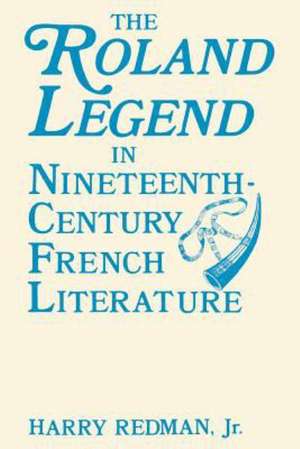 The Roland Legend in Nineteenth Century French Literature de Harry Redman