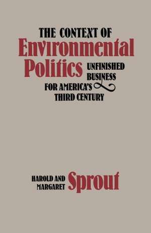 The Context of Environmental Politics: Unfinished Business for America's Third Century de Harold Sprout