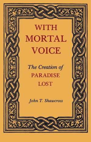 With Mortal Voice: The Creation of Paradise Lost de John T. Shawcross