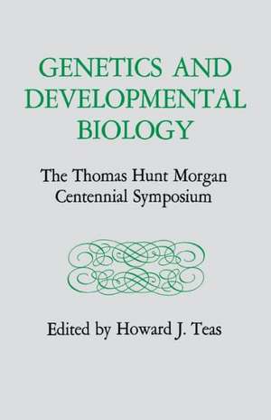 Genetics and Developmental Biology: The Thomas Hunt Morgan Centennial Symposium de Howard J. Teas