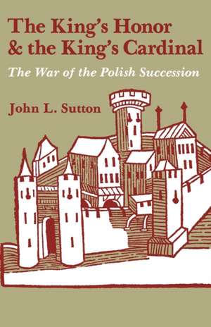 The King's Honor and the King's Cardinal: The War of the Polish Succession de John L. Sutton