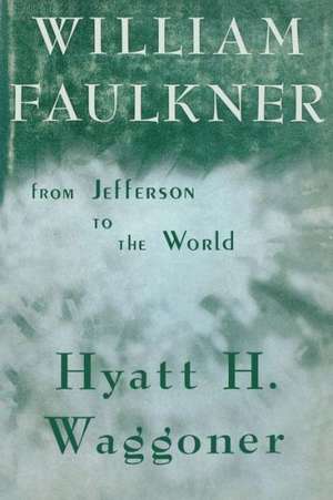 William Faulkner: From Jefferson to the World de Hyatt H. Waggoner