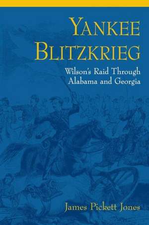 Yankee Blitzkrieg: Wilson's Raid Through Alabama and Georgia de James Pickett Jones