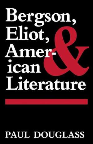 Bergson, Eliot, and American Literature de Paul Douglass