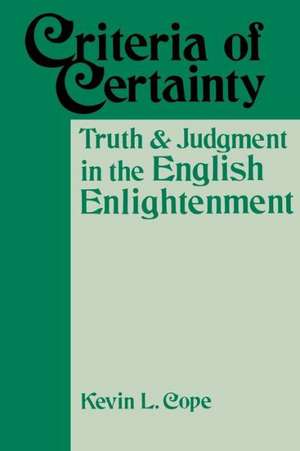 Criteria of Certainty: Truth and Judgment in the English Enlightenment de Kevin L. Cope