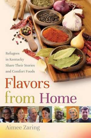 Flavors from Home: Refugees in Kentucky Share Their Stories and Comfort Foods de Aimee Zaring