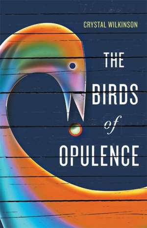 The Birds of Opulence de Crystal Wilkinson