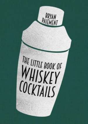 The Little Book of Whiskey Cocktails de Bryan Paiement