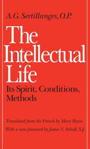 The Intellectual Life: Its Spirit, Conditions, Methods de A. G. Sertillanges