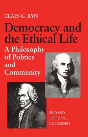 Democracy and the Ethical Life a Philosophy of Politics and Community, Second Edition Expanded de Claes G. Ryn