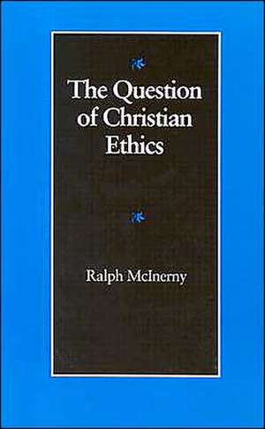 The Question of Christian Ethics de Ralph M. McInerny