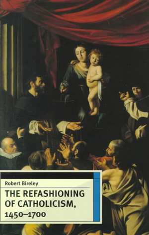 The Refashioning of Catholicism, 1450-1700: A Reassessment of the Counter Reformation de Robert Bireley