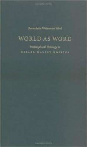 World as Word: Philosophical Theology in Gerard Manley Hopkins de Bernadette Waterman Ward