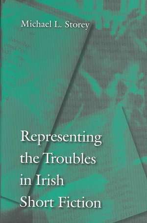 Representing the Troubles in Irish Short Fiction de Michael L. Storey