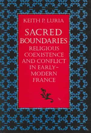 Sacred Boundaries Religious Coexistence and Conflict in Early Modern France de Keith P. Luria