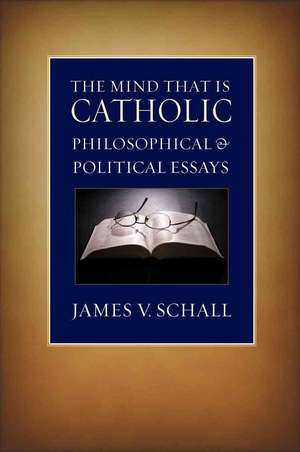 The Mind That Is Catholic: Philosophical & Political Essays de S. J. Schall, James V.