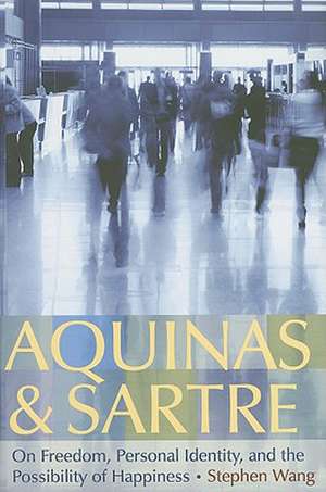 Aquinas & Sartre: On Freedom, Personal Identity, and the Possibility of Happiness de Stephen Wang