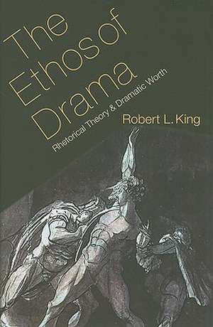 The Ethos of Drama: Rhetorical Theory and Dramatic Worth de Robert L. King