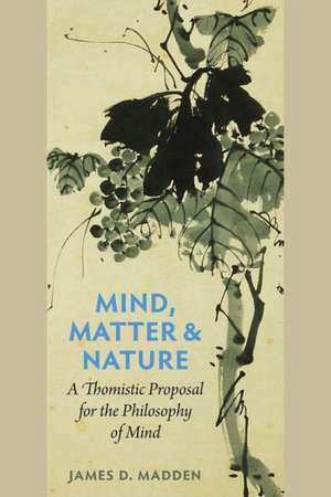 Mind, Matter & Nature: A Thomistic Proposal for the Philosophy of Mind de James D. Madden