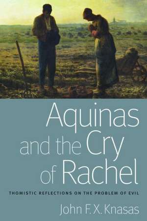 Aquinas and the Cry of Rachel: Thomistic Reflections on the Problem of Evil de John F. X. Knasas