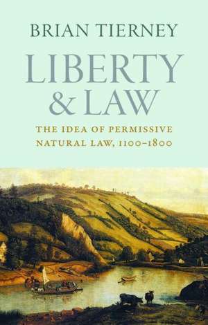 Liberty and Law: The Idea of Permissive Natural Law, 1100-1800 de Brian Tierney