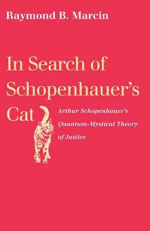 In Search of Schopenhauer's Cat Arthur Schopenhauer's Quantum-Mystical Theory of Justice de Raymond B. Marcin