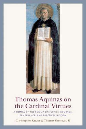 Thomas Aquinas on the Cardinal Virtues: A Summa of the Summa on Prudence, Justice, Temperance, and Courage de Christopher Kaczor