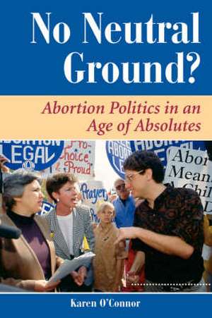 No Neutral Ground?: Abortion Politics In An Age Of Absolutes de Karen O'Connor