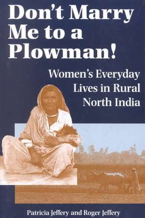 Don't Marry Me To A Plowman!: Women's Everyday Lives In Rural North India de Patricia Jeffery