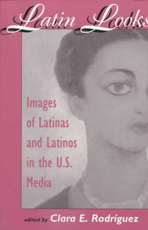 Latin Looks: Images Of Latinas And Latinos In The U.s. Media de Clara E Rodriguez